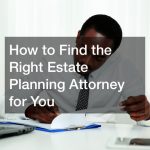 How to Find the Right Estate Planning Attorney for You