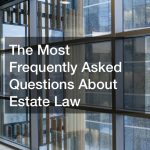 The Most Frequently Asked Questions About Estate Law