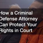 How a Criminal Defense Attorney Can Protect Your Rights in Court