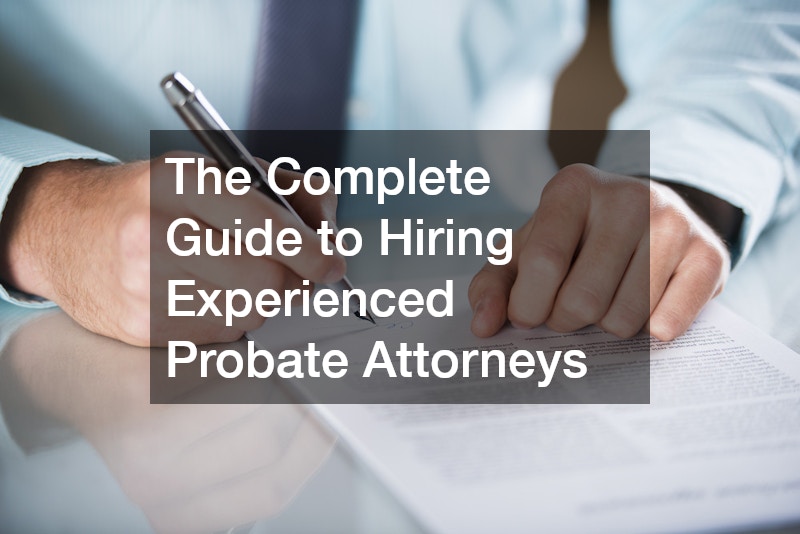The Complete Guide to Hiring Experienced Probate Attorneys
