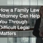 How a Family Law Attorney Can Help You Through Difficult Legal Matters