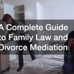 A Complete Guide to Family Law and Divorce Mediation