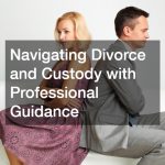 Navigating Divorce and Custody with Professional Guidance