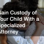 Gain Custody of Your Child With a Specialized Attorney