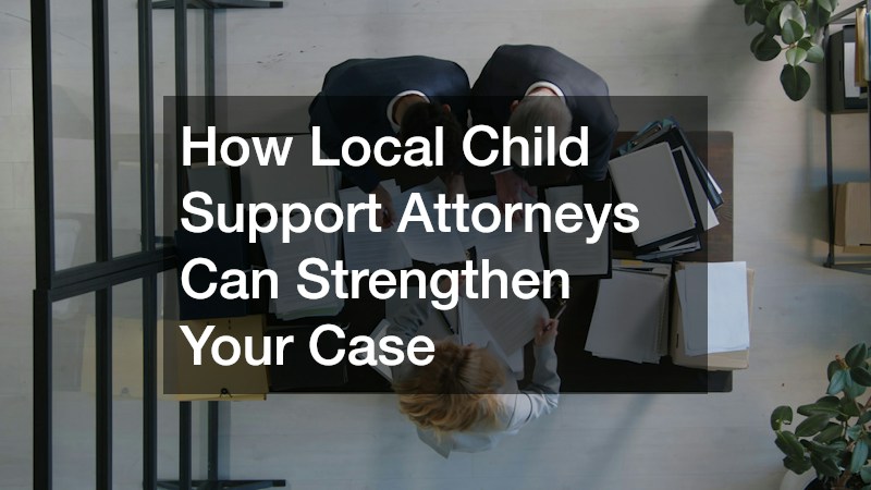 How Local Child Support Attorneys Can Strengthen Your Case